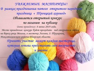 В рамках празднования пятого открытого народного праздника «Троицкий хоровод» объявляется открытый конкурс по вязанию на публике