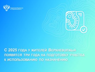 С 2025 года у жителей Верхневолжья появятся три года на подготовку участка к использованию по назначению