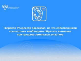 Тверской Росреестр рассказал, на что собственникам «сельхозки» необходимо обратить внимание при продаже земельных участков