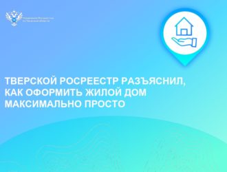 Тверской Росреестр разъяснил, как оформить жилой дом максимально просто