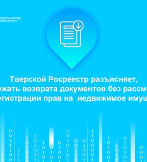 Тверской Росреестр разъясняет, как избежать возврата документов без рассмотрения при регистрации прав на  недвижимое имущество