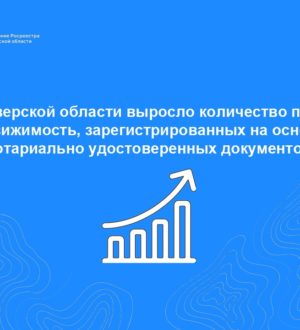 В Тверской области выросло количество прав на недвижимость, зарегистрированных на основании нотариально удостоверенных документов