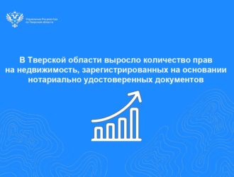 В Тверской области выросло количество прав на недвижимость, зарегистрированных на основании нотариально удостоверенных документов